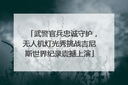 武警官兵忠诚守护，无人机灯光秀挑战吉尼斯世界纪录震撼上演